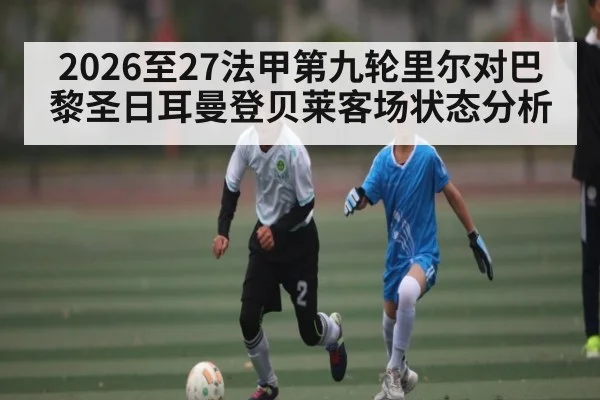 2026至27法甲第九轮里尔对巴黎圣日耳曼登贝莱客场状态分析