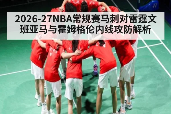 2026-27NBA常规赛马刺对雷霆文班亚马与霍姆格伦内线攻防解析